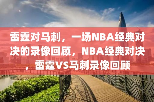 雷霆对马刺，一场NBA经典对决的录像回顾，NBA经典对决，雷霆VS马刺录像回顾