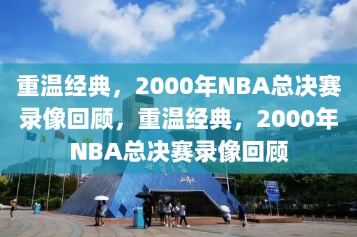 重温经典，2000年NBA总决赛录像回顾，重温经典，2000年NBA总决赛录像回顾