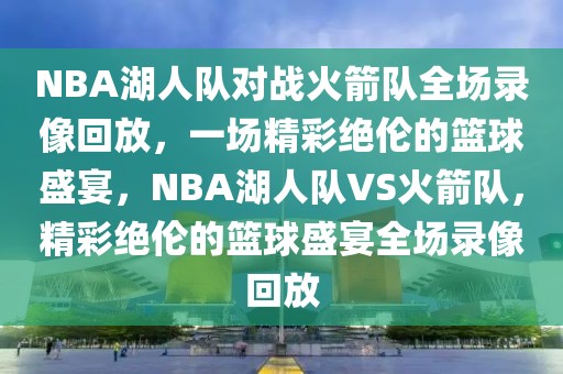 NBA湖人队对战火箭队全场录像回放，一场精彩绝伦的篮球盛宴，NBA湖人队VS火箭队，精彩绝伦的篮球盛宴全场录像回放