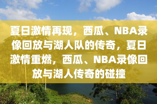 夏日激情再现，西瓜、NBA录像回放与湖人队的传奇，夏日激情重燃，西瓜、NBA录像回放与湖人传奇的碰撞