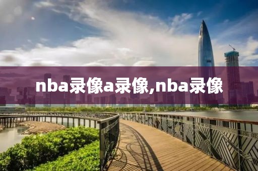 nba录像a录像,nba录像