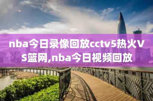 nba今日录像回放cctv5热火VS篮网,nba今日视频回放