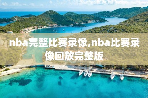 nba完整比赛录像,nba比赛录像回放完整版