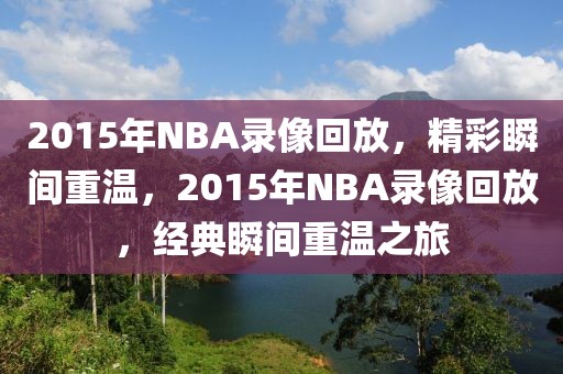 2015年NBA录像回放，精彩瞬间重温，2015年NBA录像回放，经典瞬间重温之旅