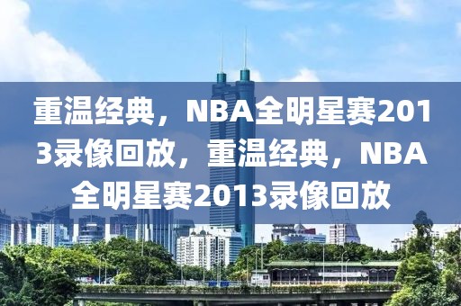 重温经典，NBA全明星赛2013录像回放，重温经典，NBA全明星赛2013录像回放