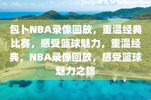 包卜NBA录像回放，重温经典比赛，感受篮球魅力，重温经典，NBA录像回放，感受篮球魅力之旅