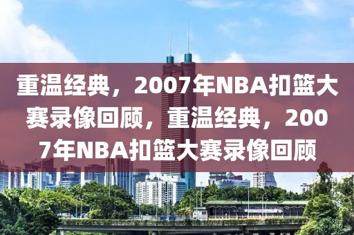 重温经典，2007年NBA扣篮大赛录像回顾，重温经典，2007年NBA扣篮大赛录像回顾