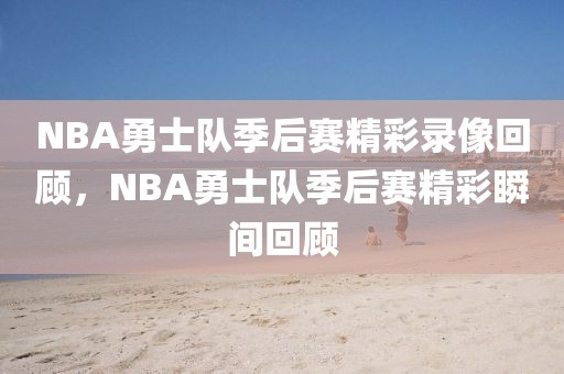 NBA勇士队季后赛精彩录像回顾，NBA勇士队季后赛精彩瞬间回顾