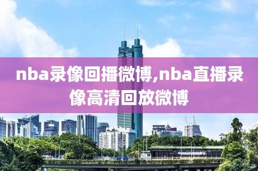 nba录像回播微博,nba直播录像高清回放微博