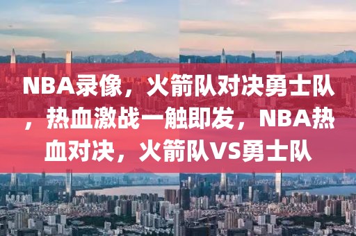 NBA录像，火箭队对决勇士队，热血激战一触即发，NBA热血对决，火箭队VS勇士队