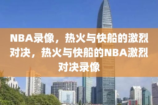 NBA录像，热火与快船的激烈对决，热火与快船的NBA激烈对决录像