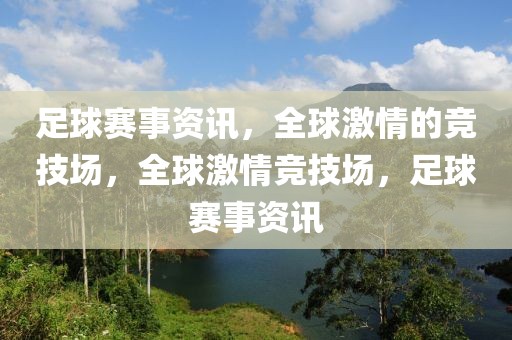 足球赛事资讯，全球激情的竞技场，全球激情竞技场，足球赛事资讯