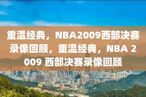 重温经典，NBA2009西部决赛录像回顾，重温经典，NBA 2009 西部决赛录像回顾