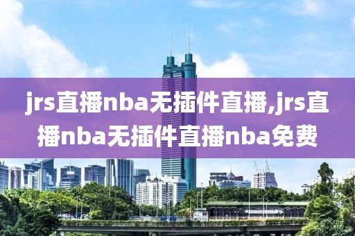 jrs直播nba无插件直播,jrs直播nba无插件直播nba免费