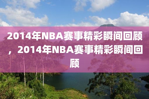 2014年NBA赛事精彩瞬间回顾，2014年NBA赛事精彩瞬间回顾