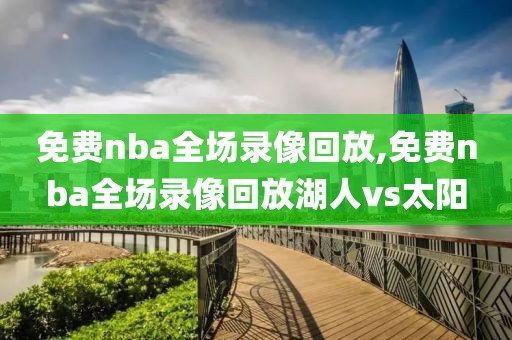 免费nba全场录像回放,免费nba全场录像回放湖人vs太阳