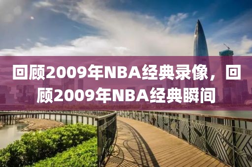 回顾2009年NBA经典录像，回顾2009年NBA经典瞬间