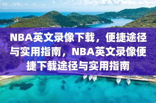 NBA英文录像下载，便捷途径与实用指南，NBA英文录像便捷下载途径与实用指南