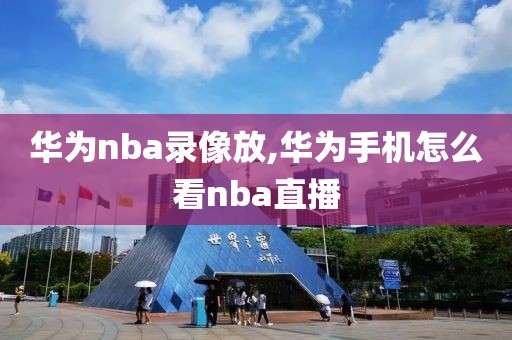 华为nba录像放,华为手机怎么看nba直播