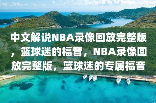 中文解说NBA录像回放完整版，篮球迷的福音，NBA录像回放完整版，篮球迷的专属福音