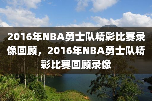 2016年NBA勇士队精彩比赛录像回顾，2016年NBA勇士队精彩比赛回顾录像