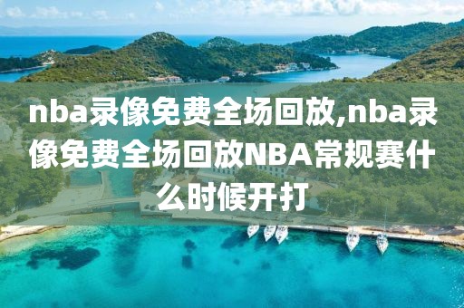 nba录像免费全场回放,nba录像免费全场回放NBA常规赛什么时候开打