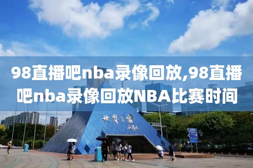 98直播吧nba录像回放,98直播吧nba录像回放NBA比赛时间