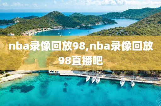 nba录像回放98,nba录像回放98直播吧