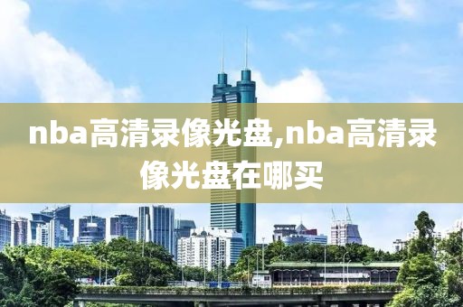 nba高清录像光盘,nba高清录像光盘在哪买