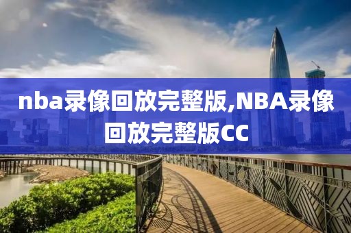 nba录像回放完整版,NBA录像回放完整版CC