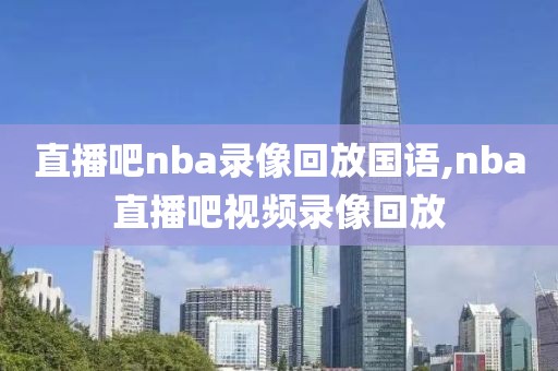 直播吧nba录像回放国语,nba直播吧视频录像回放