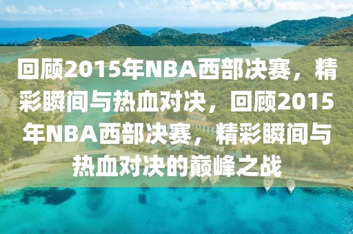 回顾2015年NBA西部决赛，精彩瞬间与热血对决，回顾2015年NBA西部决赛，精彩瞬间与热血对决的巅峰之战