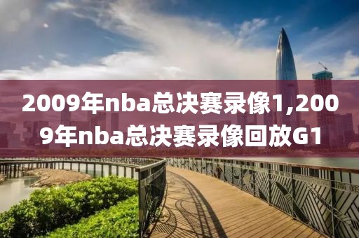 2009年nba总决赛录像1,2009年nba总决赛录像回放G1