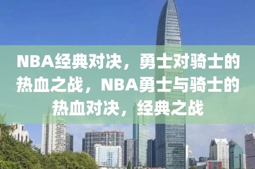 NBA经典对决，勇士对骑士的热血之战，NBA勇士与骑士的热血对决，经典之战