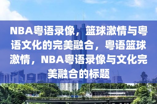 NBA粤语录像，篮球激情与粤语文化的完美融合，粤语篮球激情，NBA粤语录像与文化完美融合的标题