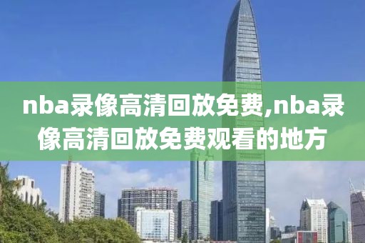 nba录像高清回放免费,nba录像高清回放免费观看的地方