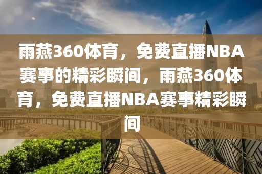 雨燕360体育，免费直播NBA赛事的精彩瞬间，雨燕360体育，免费直播NBA赛事精彩瞬间