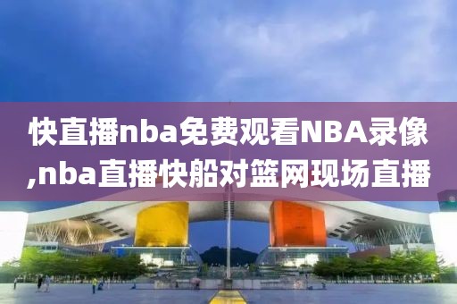 快直播nba免费观看NBA录像,nba直播快船对篮网现场直播