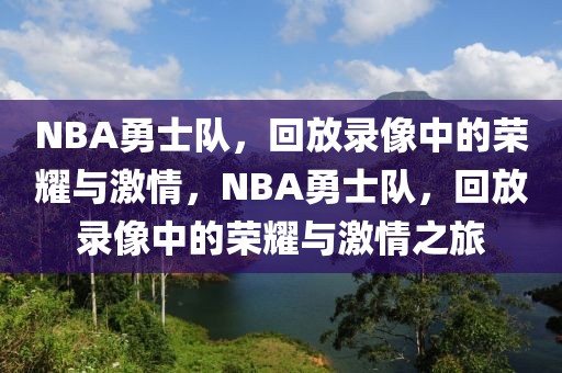 NBA勇士队，回放录像中的荣耀与激情，NBA勇士队，回放录像中的荣耀与激情之旅