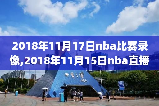 2018年11月17日nba比赛录像,2018年11月15日nba直播