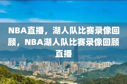 NBA直播，湖人队比赛录像回顾，NBA湖人队比赛录像回顾直播