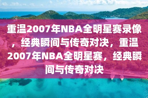 重温2007年NBA全明星赛录像，经典瞬间与传奇对决，重温2007年NBA全明星赛，经典瞬间与传奇对决