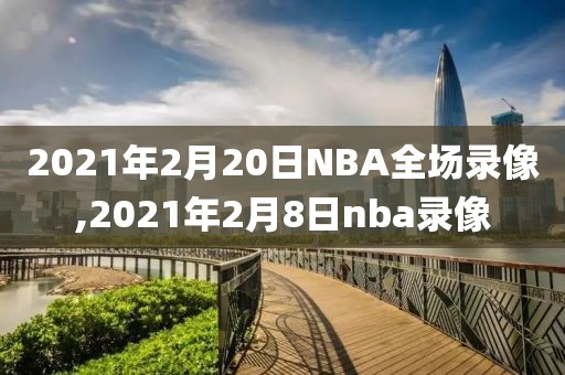 2021年2月20日NBA全场录像,2021年2月8日nba录像