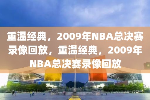 重温经典，2009年NBA总决赛录像回放，重温经典，2009年NBA总决赛录像回放