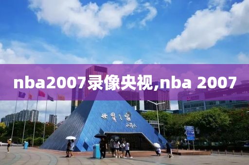 nba2007录像央视,nba 2007