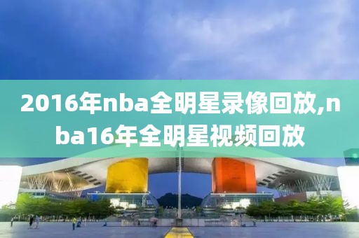 2016年nba全明星录像回放,nba16年全明星视频回放