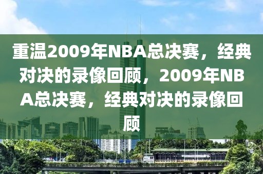 重温2009年NBA总决赛，经典对决的录像回顾，2009年NBA总决赛，经典对决的录像回顾