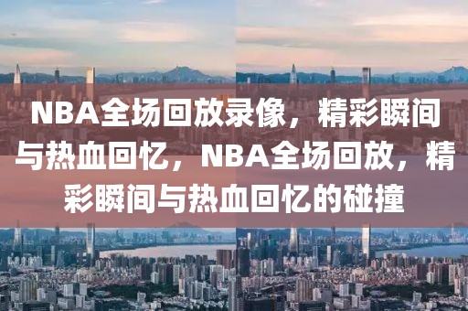 NBA全场回放录像，精彩瞬间与热血回忆，NBA全场回放，精彩瞬间与热血回忆的碰撞