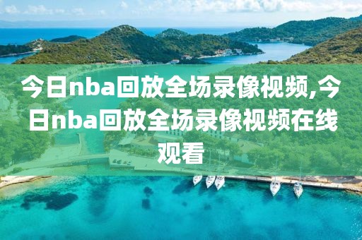 今日nba回放全场录像视频,今日nba回放全场录像视频在线观看