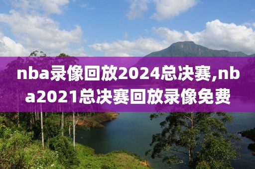 nba录像回放2024总决赛,nba2021总决赛回放录像免费